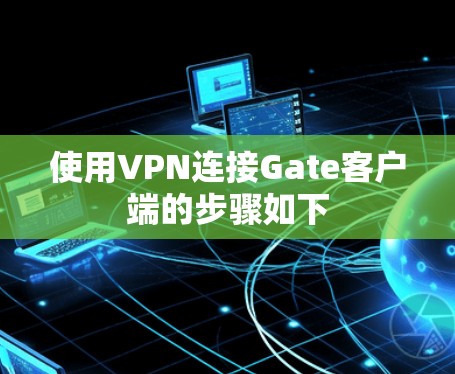 使用VPN连接Gate客户端的步骤如下 使用VPN连接Gate客户端的步骤如下