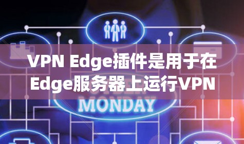 VPN Edge插件是用于在Edge服务器上运行VPN服务的工具。Edge服务器提供了一个更快、更可靠的网络环境，这对于需要高性能通信的场景非常重要。以下是关于VPN Edge插件的详细信息