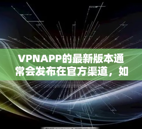 VPNAPP的最新版本通常会发布在官方渠道，如国家互联网信息办公室（国家互联网信息办公室）或相关VPN网站。以下是一些推荐的VPN软件