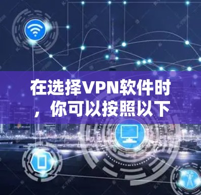 在选择VPN软件时，你可以按照以下步骤进行决策