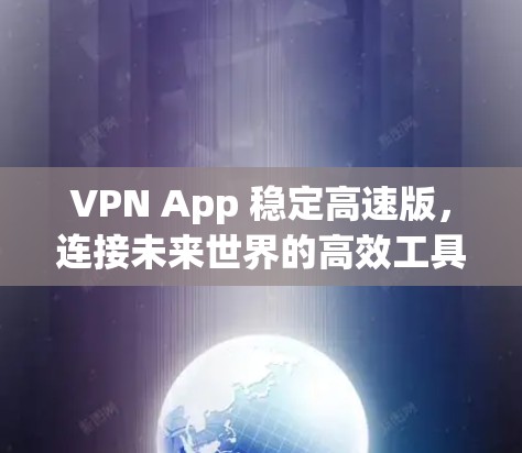 VPN App 稳定高速版，连接未来世界的高效工具