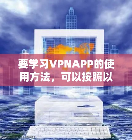要学习VPNAPP的使用方法，可以按照以下步骤进行