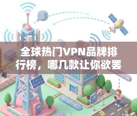 全球热门VPN品牌排行榜，哪几款让你欲罢不能？