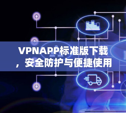 VPNAPP标准版下载,安全防护与便捷使用指南 VPNAPP标准版下载,安全防护与便捷使用指南