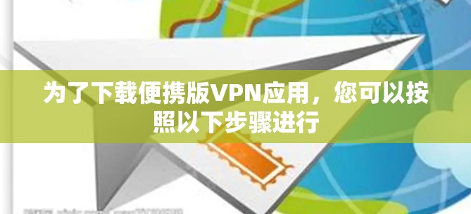 为了下载便携版VPN应用,您可以按照以下步骤进行 为了下载便携版VPN应用,您可以按照以下步骤进行