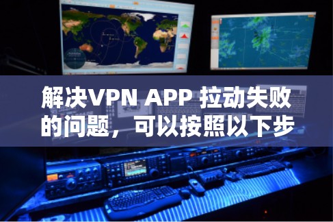 解决VPN APP 拉动失败的问题,可以按照以下步骤进行 解决VPN APP 拉动失败的问题,可以按照以下步骤进行