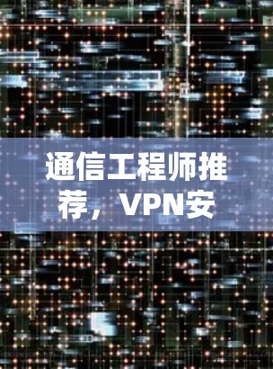 通信工程师推荐,VPN安装版下载,安全无毒,轻松连接 通信工程师推荐,VPN安装版下载,安全无毒,轻松连接