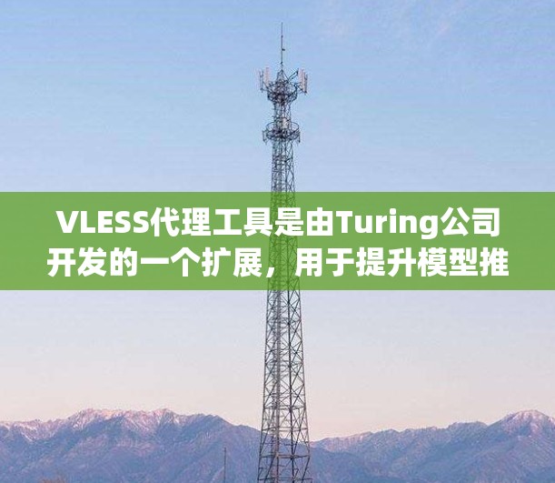 VLESS代理工具是由Turing公司开发的一个扩展，用于提升模型推理速度。它基于Vite，支持多任务学习和并行推理，帮助用户更高效地进行模型训练和推理。以下是使用VLS-LOST代理工具的步骤指南