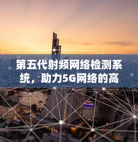 第五代射频网络检测系统，助力5G网络的高效与安全