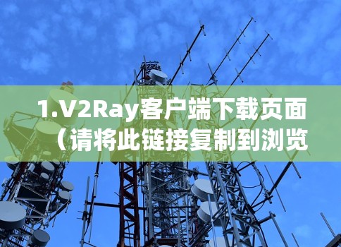 1.V2Ray客户端下载页面（请将此链接复制到浏览器中进行下载）