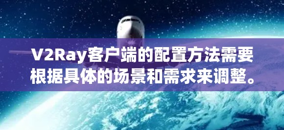 V2Ray客户端的配置方法需要根据具体的场景和需求来调整。以下是一些常见的配置方法和参数，适用于大多数V2Ray客户端的配置