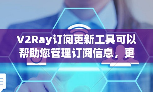 V2Ray订阅更新工具可以帮助您管理订阅信息，更换订阅方式，跟踪订阅状态等。以下是您可能需要的工具和步骤