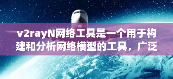 v2rayN网络工具是一个用于构建和分析网络模型的工具，广泛应用于开发、网络测试和研究领域。以下是对v2rayN网络工具的详细分析