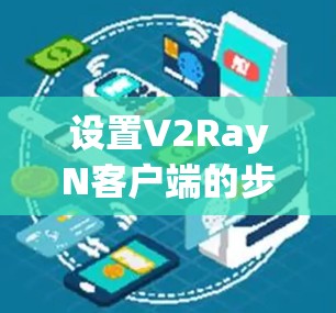 设置V2RayN客户端的步骤如下 设置V2RayN客户端的步骤如下