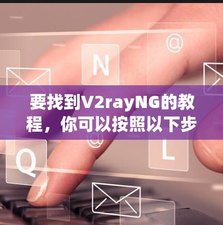 要找到V2rayNG的教程，你可以按照以下步骤进行