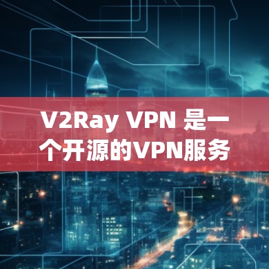 V2Ray VPN 是一个开源的VPN服务，提供多种版本以满足不同用户的需求。以下是关于 V2Ray VPN 的推荐