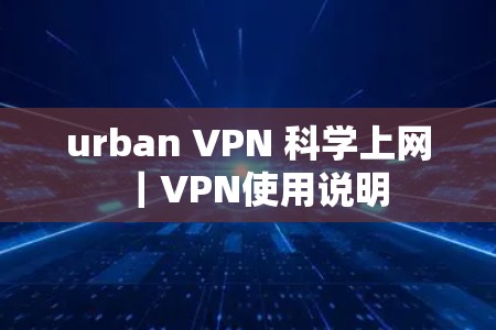 urban VPN 科学上网｜VPN使用说明