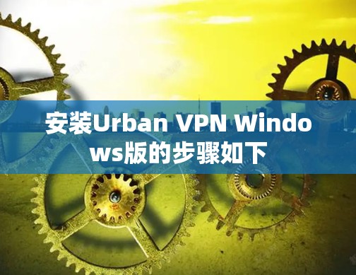 安装Urban VPN Windows版的步骤如下
