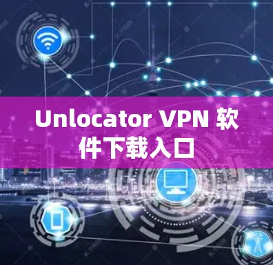 Unlocator VPN 软件下载入口