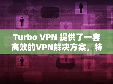 Turbo VPN 提供了一套高效的VPN解决方案，特别适合在机场节点和高速网络环境中使用。以下是关于Turbo VPN机场节点和高速线路的详细信息