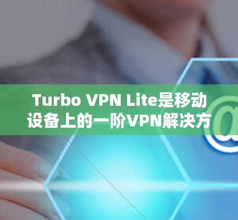 Turbo VPN Lite是移动设备上的一阶VPN解决方案，以其低延迟和无设备限制的特点而闻名。以下是对其性能的详细分析