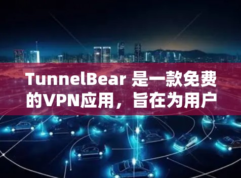 TunnelBear 是一款免费的VPN应用，旨在为用户提供VPN服务。以下是其功能的详细介绍